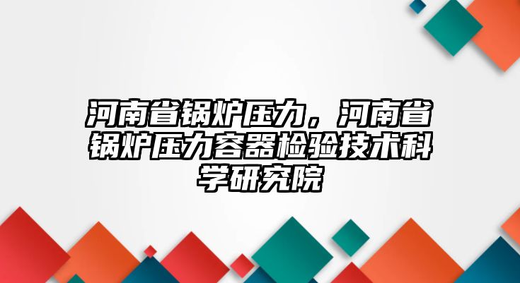 河南省鍋爐壓力，河南省鍋爐壓力容器檢驗技術(shù)科學(xué)研究院