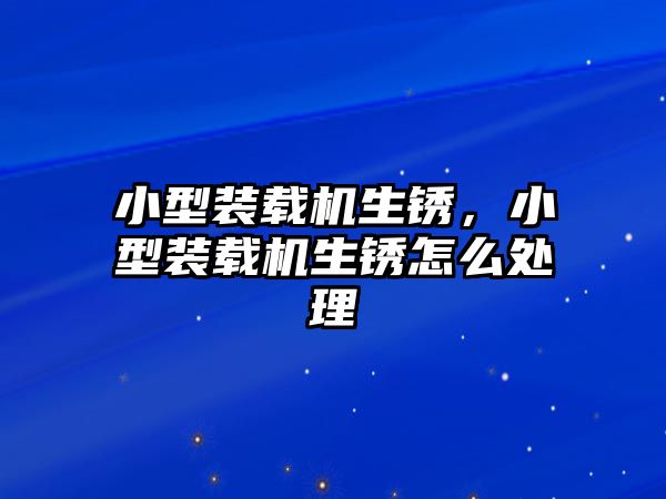 小型裝載機生銹，小型裝載機生銹怎么處理