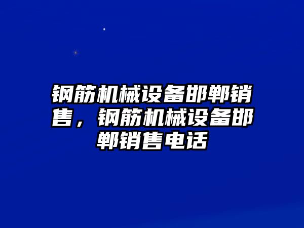 鋼筋機械設備邯鄲銷售，鋼筋機械設備邯鄲銷售電話