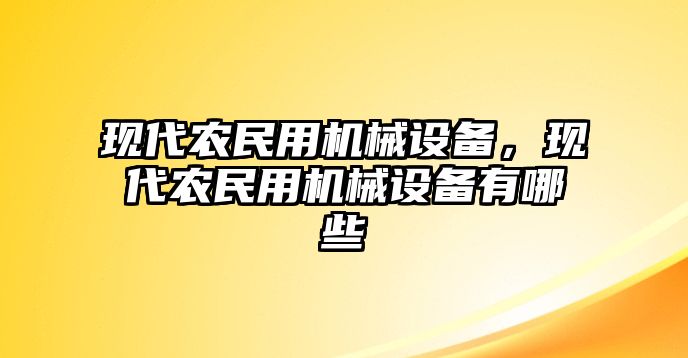 現(xiàn)代農(nóng)民用機械設(shè)備，現(xiàn)代農(nóng)民用機械設(shè)備有哪些