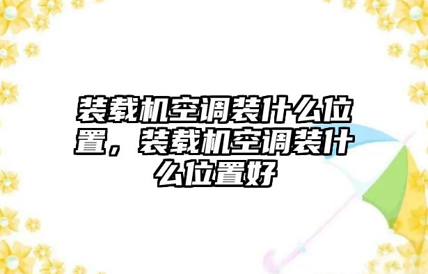 裝載機(jī)空調(diào)裝什么位置，裝載機(jī)空調(diào)裝什么位置好