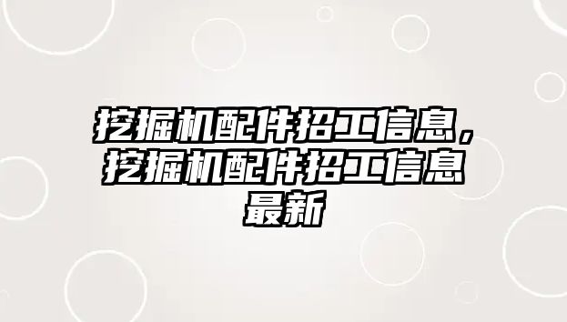 挖掘機配件招工信息，挖掘機配件招工信息最新