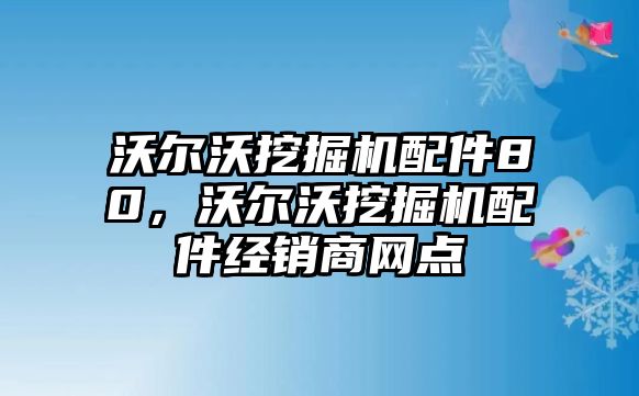 沃爾沃挖掘機(jī)配件80，沃爾沃挖掘機(jī)配件經(jīng)銷商網(wǎng)點(diǎn)