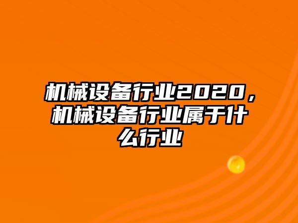 機械設備行業(yè)2020，機械設備行業(yè)屬于什么行業(yè)