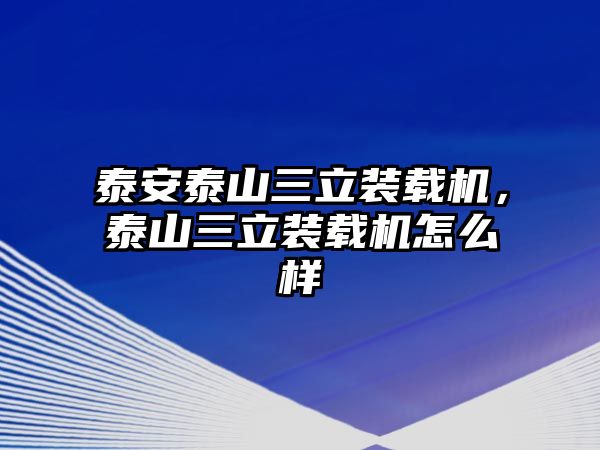 泰安泰山三立裝載機(jī)，泰山三立裝載機(jī)怎么樣