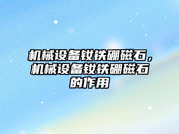 機械設備釹鐵硼磁石，機械設備釹鐵硼磁石的作用