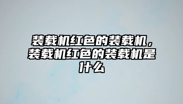 裝載機(jī)紅色的裝載機(jī)，裝載機(jī)紅色的裝載機(jī)是什么