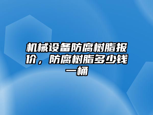 機械設(shè)備防腐樹脂報價，防腐樹脂多少錢一桶