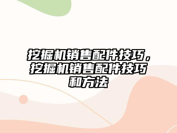 挖掘機銷售配件技巧，挖掘機銷售配件技巧和方法