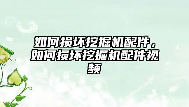 如何損壞挖掘機(jī)配件，如何損壞挖掘機(jī)配件視頻