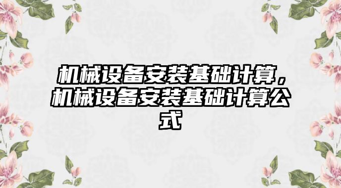 機(jī)械設(shè)備安裝基礎(chǔ)計算，機(jī)械設(shè)備安裝基礎(chǔ)計算公式