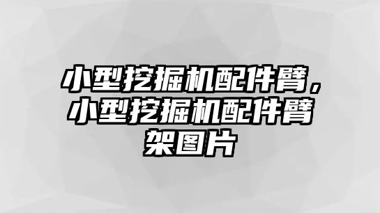 小型挖掘機(jī)配件臂，小型挖掘機(jī)配件臂架圖片