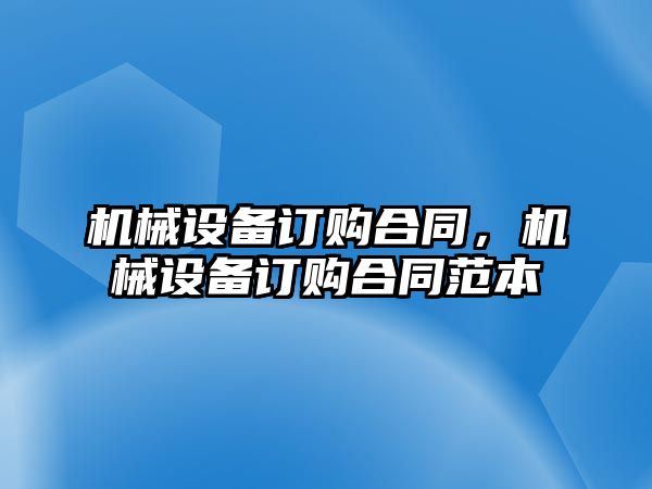 機械設(shè)備訂購合同，機械設(shè)備訂購合同范本