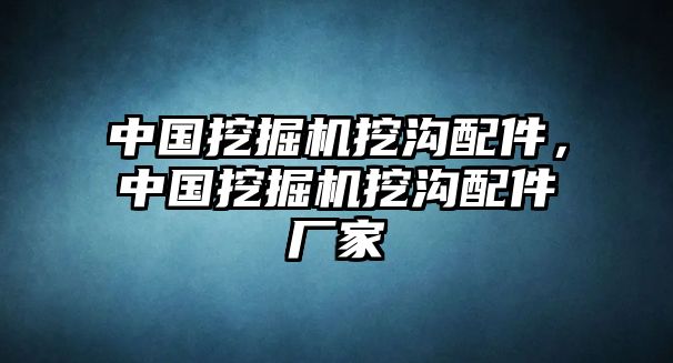 中國挖掘機挖溝配件，中國挖掘機挖溝配件廠家