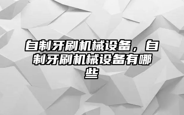 自制牙刷機械設(shè)備，自制牙刷機械設(shè)備有哪些