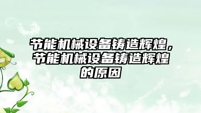 節(jié)能機械設備鑄造輝煌，節(jié)能機械設備鑄造輝煌的原因