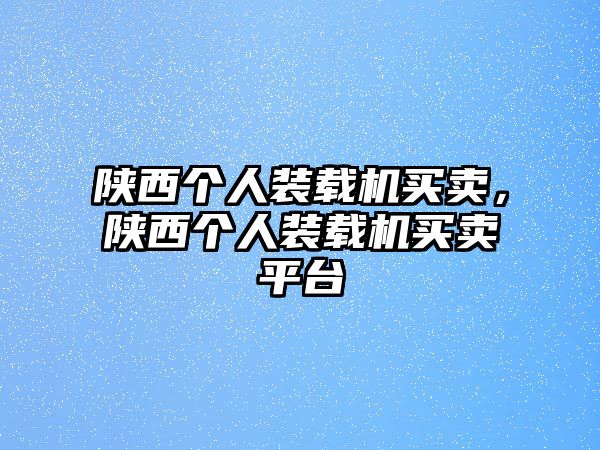 陜西個(gè)人裝載機(jī)買賣，陜西個(gè)人裝載機(jī)買賣平臺(tái)