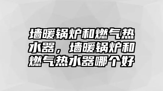 墻暖鍋爐和燃?xì)鉄崴?，墻暖鍋爐和燃?xì)鉄崴髂膫€好