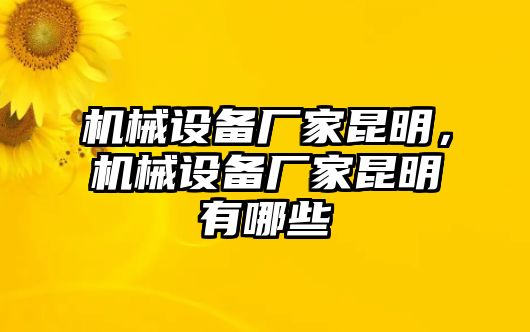 機(jī)械設(shè)備廠家昆明，機(jī)械設(shè)備廠家昆明有哪些