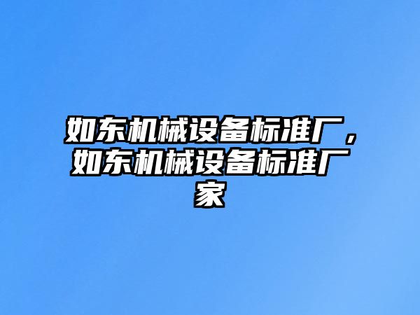 如東機械設(shè)備標準廠，如東機械設(shè)備標準廠家