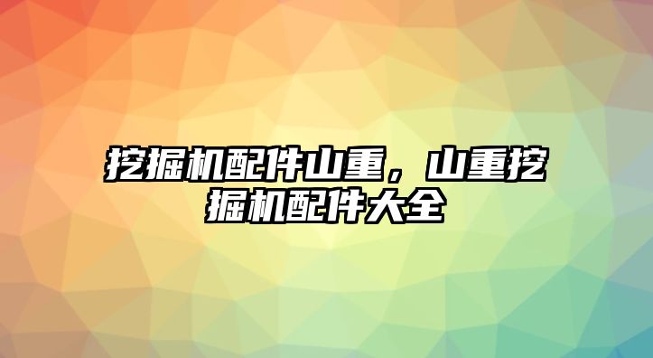 挖掘機配件山重，山重挖掘機配件大全