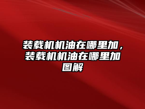 裝載機(jī)機(jī)油在哪里加，裝載機(jī)機(jī)油在哪里加圖解