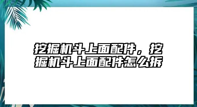 挖掘機斗上面配件，挖掘機斗上面配件怎么拆