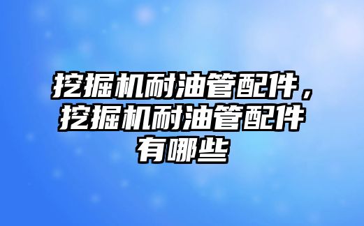 挖掘機耐油管配件，挖掘機耐油管配件有哪些