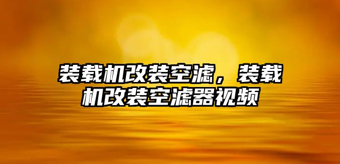 裝載機(jī)改裝空濾，裝載機(jī)改裝空濾器視頻