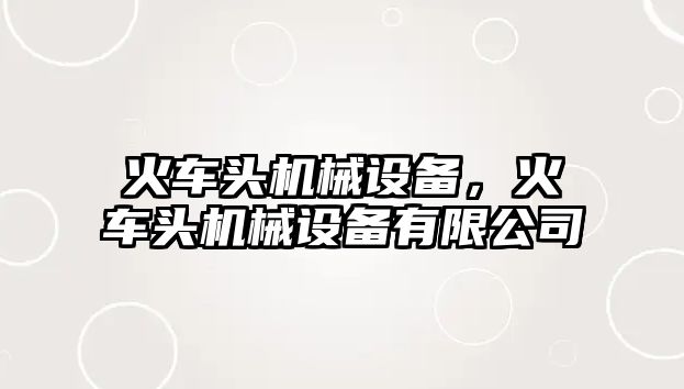 火車頭機械設(shè)備，火車頭機械設(shè)備有限公司