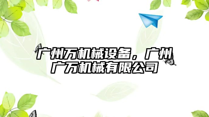 廣州萬(wàn)機(jī)械設(shè)備，廣州廣萬(wàn)機(jī)械有限公司