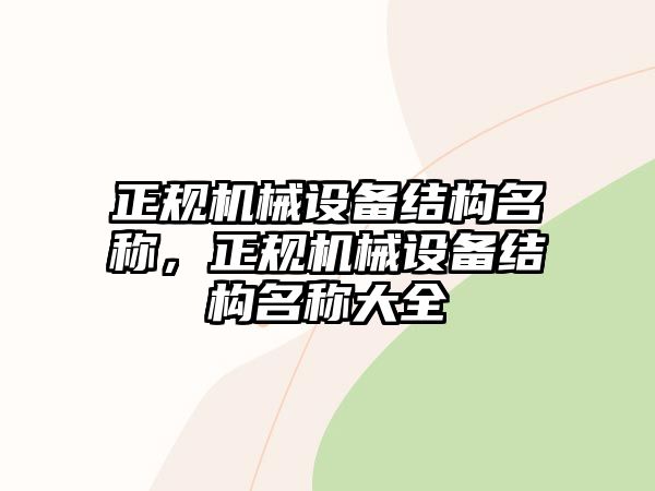 正規(guī)機(jī)械設(shè)備結(jié)構(gòu)名稱，正規(guī)機(jī)械設(shè)備結(jié)構(gòu)名稱大全