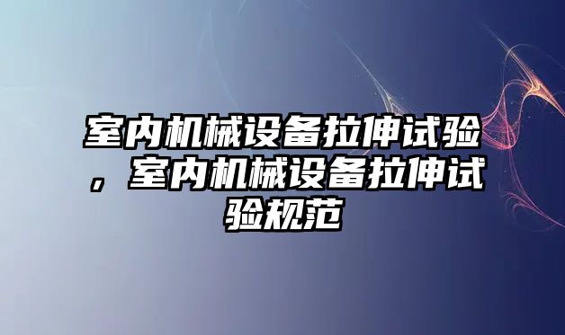 室內(nèi)機械設備拉伸試驗，室內(nèi)機械設備拉伸試驗規(guī)范