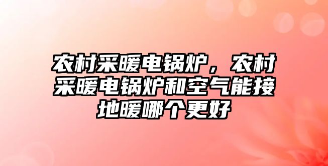 農(nóng)村采暖電鍋爐，農(nóng)村采暖電鍋爐和空氣能接地暖哪個(gè)更好