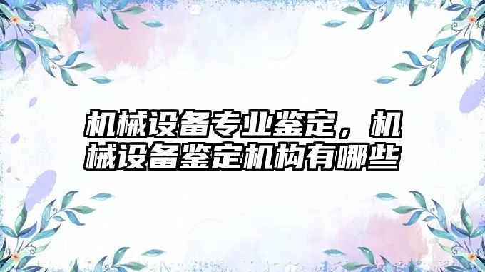 機械設(shè)備專業(yè)鑒定，機械設(shè)備鑒定機構(gòu)有哪些