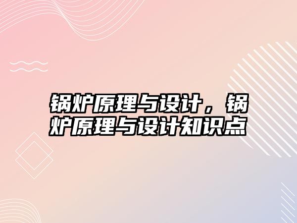 鍋爐原理與設計，鍋爐原理與設計知識點