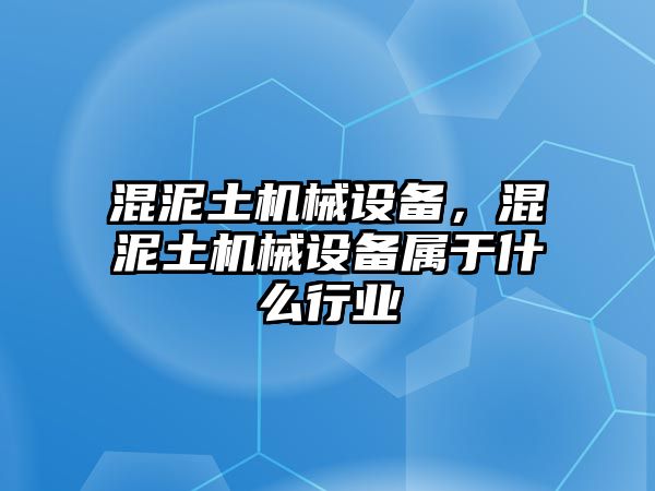 混泥土機械設(shè)備，混泥土機械設(shè)備屬于什么行業(yè)