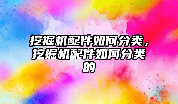 挖掘機配件如何分類，挖掘機配件如何分類的