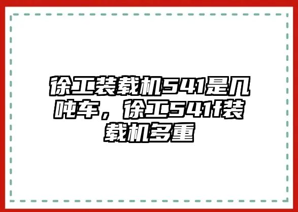 徐工裝載機(jī)541是幾噸車，徐工541f裝載機(jī)多重