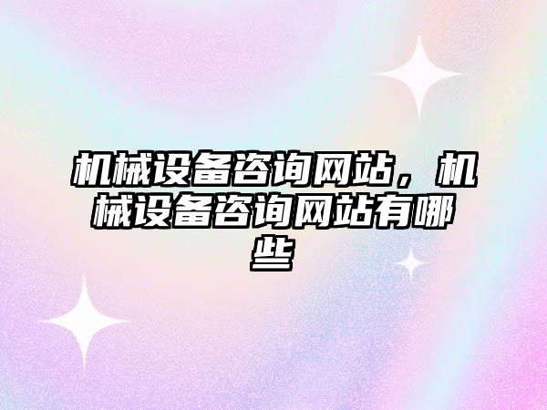 機械設(shè)備咨詢網(wǎng)站，機械設(shè)備咨詢網(wǎng)站有哪些