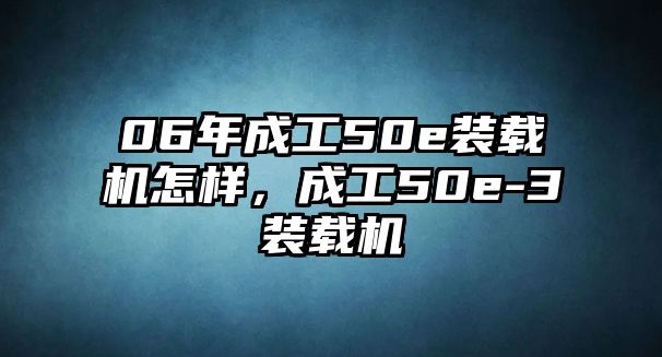 06年成工50e裝載機(jī)怎樣，成工50e-3裝載機(jī)