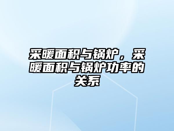 采暖面積與鍋爐，采暖面積與鍋爐功率的關(guān)系