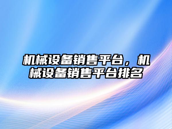 機械設備銷售平臺，機械設備銷售平臺排名