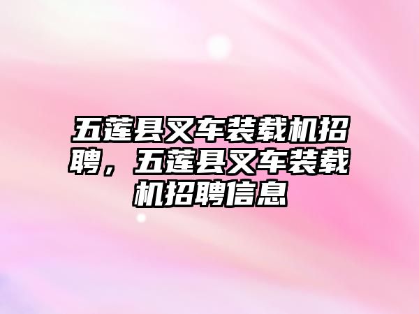 五蓮縣叉車裝載機(jī)招聘，五蓮縣叉車裝載機(jī)招聘信息