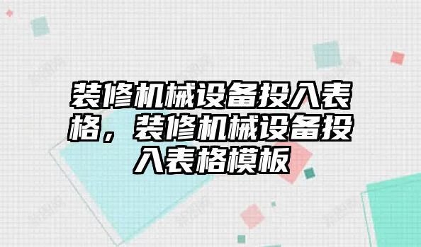 裝修機(jī)械設(shè)備投入表格，裝修機(jī)械設(shè)備投入表格模板