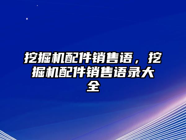 挖掘機配件銷售語，挖掘機配件銷售語錄大全