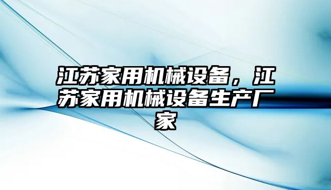 江蘇家用機(jī)械設(shè)備，江蘇家用機(jī)械設(shè)備生產(chǎn)廠家