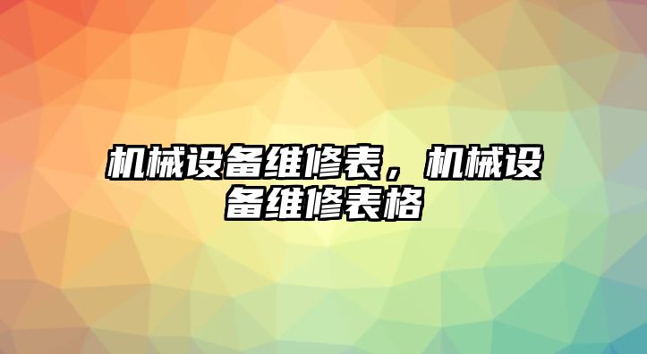 機(jī)械設(shè)備維修表，機(jī)械設(shè)備維修表格