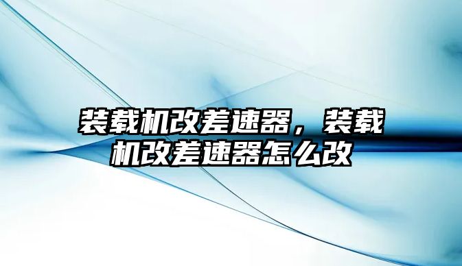 裝載機改差速器，裝載機改差速器怎么改