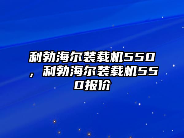 利勃海爾裝載機(jī)550，利勃海爾裝載機(jī)550報價